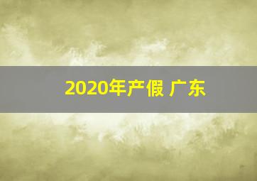 2020年产假 广东